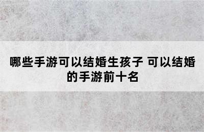 哪些手游可以结婚生孩子 可以结婚的手游前十名